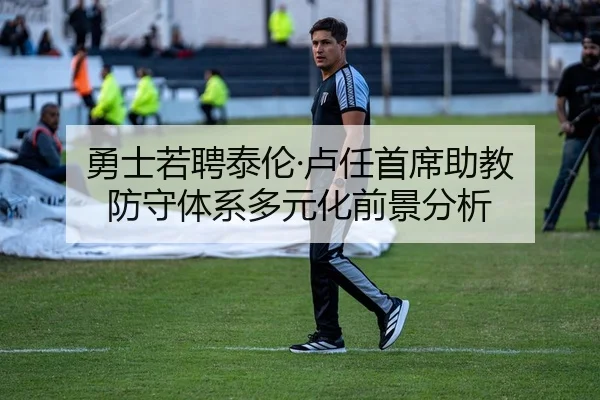 勇士若聘泰伦·卢任首席助教 防守体系多元化前景分析